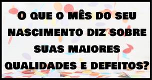O mês do seu nascimento revela as suas melhores qualidades e seu maior defeito 