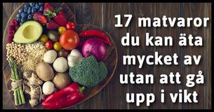 17 matvaror du kan äta mycket av utan att gå upp i vikt