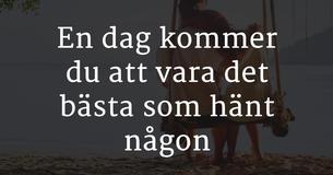 En dag kommer du att vara det bästa som hänt någon