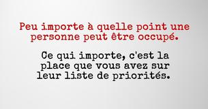 Peu importe a quel point quelqu'un peut être occupé. Ce qui importe, c'est la place que vous avez sur leur liste de priorités. 