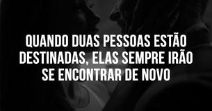 Quando duas pessoas estão destinadas, elas sempre irão se encontrar de novo
