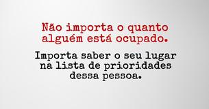 Não importa o quanto alguém está ocupado - importa saber o seu lugar na lista de prioridades dessa pessoa.