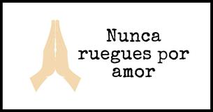 Nunca ruegues por amor