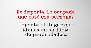 No importa lo ocupado que esté alguien, importa el lugar que tengas en su lista de prioridades