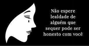 Não espere lealdade de alguém que sequer pode ser honesto com você
