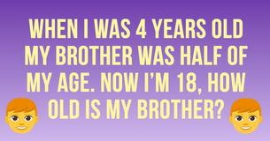 Can You Solve This Math Puzzle? When I Was 4 Years Old My Brother Was Half Of My Age. Now I’m 18, How Old Is My Brother?