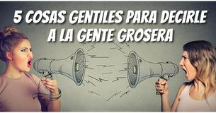 5 cosas amables para decirle a la gente grosera