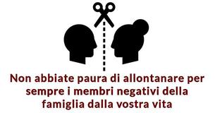 Non abbiate paura di allontanare per sempre i membri negativi della famiglia dalla vostra vita