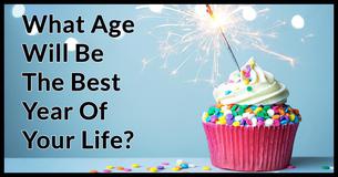 What Age Will Be The Best Year Of Your Life?