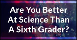 Are You Better At Science Than A Sixth Grader?