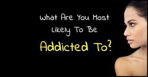 What Are You Most Inclined To Be Addicted To?