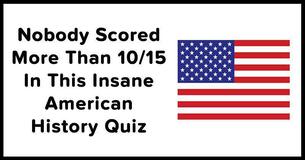 Nobody Scored More Than 10/15 In This Insane American History Quiz