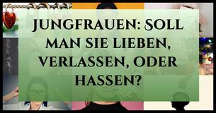 Jungfrauen: Soll man sie lieben, verlassen, oder hassen?