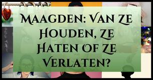 Maagden: Van Ze Houden, Ze Haten Of Ze Verlaten?