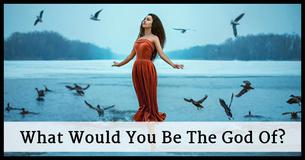 What Would You Be The God Of?