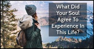 What Did Your Soul Agree To Experience In This Life?