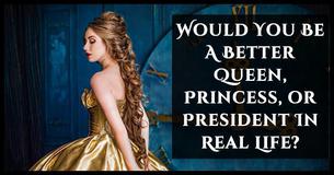 Would You Be A Better Queen, Princess, or President In Real Life?