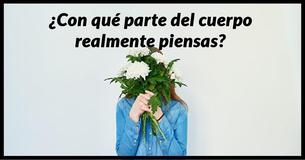 ¿Con qué parte del cuerpo realmente piensas?
