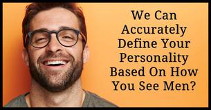 We Can Accurately Define Your Personality Based On How You See Men?