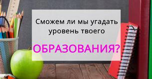 Сможем ли мы угадать уровень твоего образования?