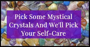Pick Some Mystical Crystals And We'll Pick Your Self-Care