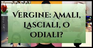 Vergine: Amali, Lasciali, O Odiali?