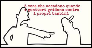  5 cose che accadono quando i genitori urlano contro i propri bambini 