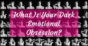 What Is Your Dark Emotional Obsession?
