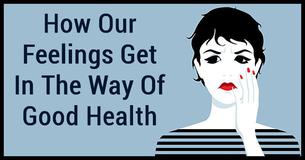 How Our Feelings Get In The Way Of Good Health