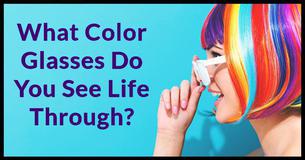 What Color Glasses Do You See Life Through?