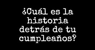 ¿Cuál es la historia detrás de tu cumpleaños?