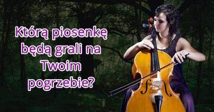 Którą piosenkę będą grali na Twoim pogrzebie?