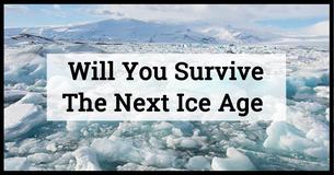 Will You Survive The Next Ice Age?