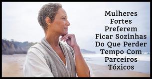 Mulheres Fortes Preferem Ficar Sozinhas Do Que Perder Tempo Com Parceiros Tóxicos