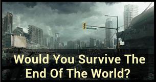 Would You Survive The End Of The World?