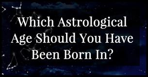 Which Astrological Age Should You Have Been Born In?