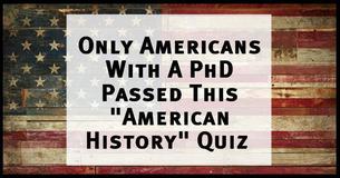Only Americans With A PhD Passed This American History Quiz