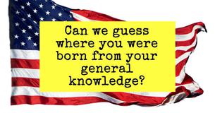 Can we guess where you were born from your general knowledge?