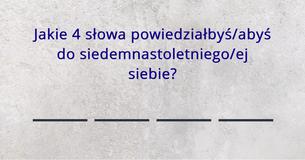Jakie 4 słowa powiedziałbyś/abyś do siedemnastoletniego/ej siebie?