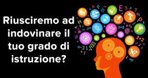 Riusciremo ad indovinare il tuo grado di istruzione?