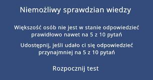 Jesteś w stanie odpowiedzieć prawidłowo na co najmniej 5 z 10 pytań, w tym niemożliwym sprawdzianie wiedzy?