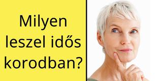 Milyen leszel idős korodban?