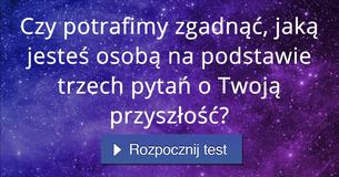 Czy potrafimy zgadnąć, jaką jesteś osobą na podstawie trzech pytań o Twoją przyszłość?