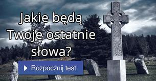 Jakie będą Twoje ostatnie słowa?