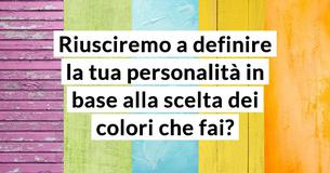 Riusciremo a definire la tua personalità in base alla scelta dei colori che fai? 