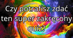 Czy potrafisz zdać ten super zakręcony quiz?