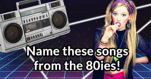 Name these songs from the 80ies!