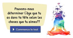 Pouvons-nous déterminer l'âge que tu as dans ta tête selon les choses que tu aimes ?