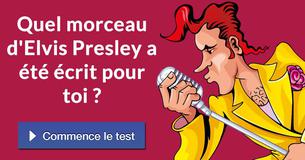 Quel morceau d'Elvis Presley a été écrit pour toi ?