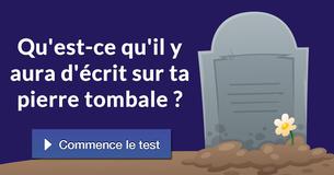 Qu'est-ce qu'il y aura d'écrit sur ta pierre tombale ?